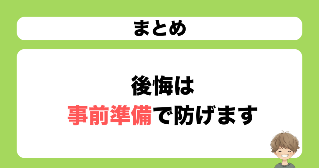 まとめ：後悔は事前準備で防げます